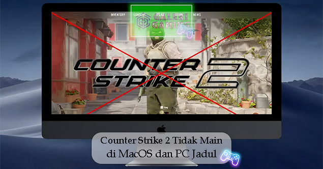 Counter Strike 2 Tidak bisa dimainkan di MacOS dan PC Jadul Ini Sebabnya