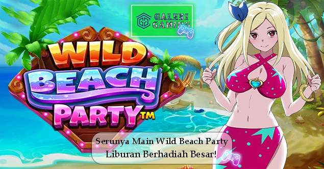 Serunya Main Wild Beach Party Liburan Berhadiah Besar