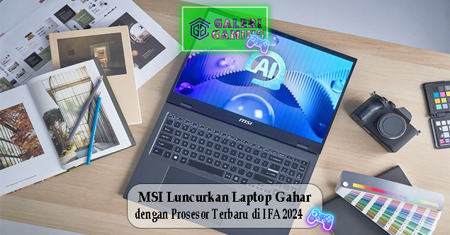 MSI Luncurkan Laptop Gahar dengan Prosesor Terbaru di IFA 2024