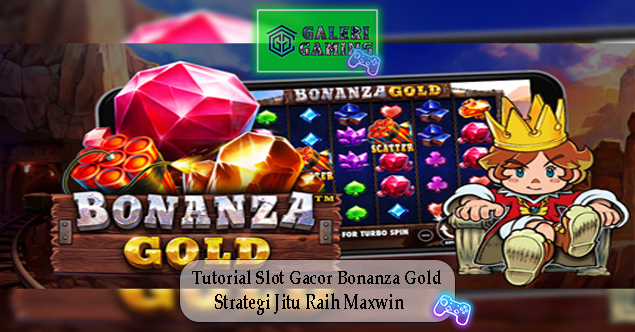 Tutorial Slot Gacor Bonanza Gold Strategi Jitu Raih Maxwin