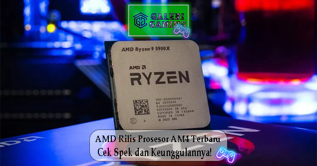 AMD Rilis Prosesor AM4 Terbaru Cek Spek dan Keunggulannya