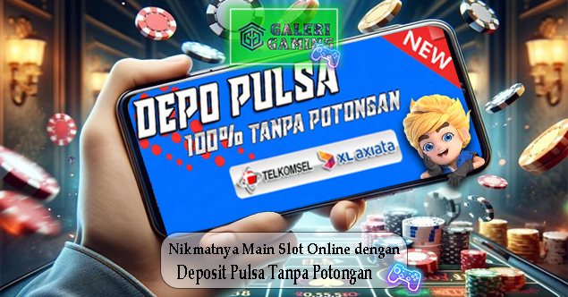 Nikmatnya Main Slot Online dengan Deposit Pulsa Tanpa Potongan