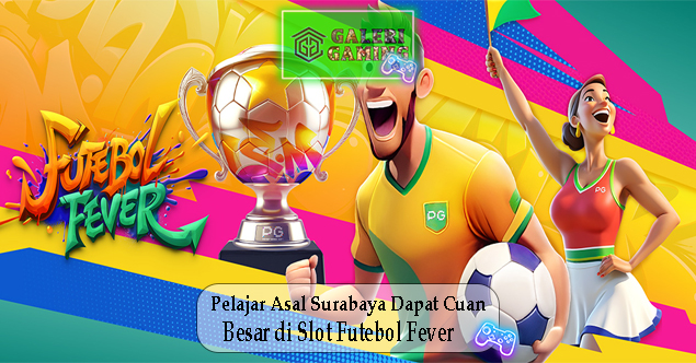 Pelajar Asal Surabaya Dapat Cuan Besar di Slot Futebol Fever