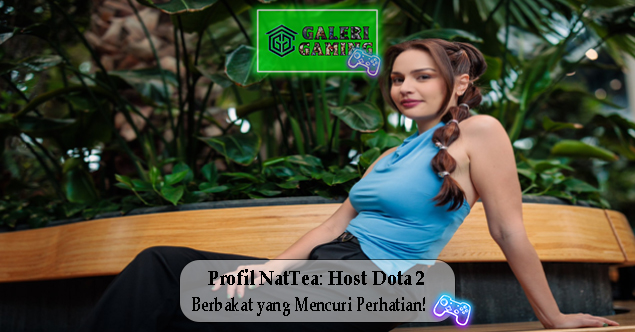 Profil NatTea Host Dota 2 Berbakat yang Mencuri Perhatian