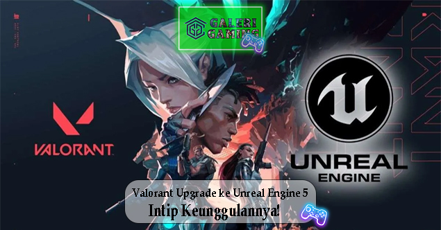 Valorant Upgrade ke Unreal Engine 5 Intip Keunggulannya