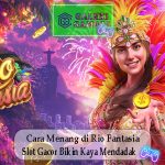 Cara Menang di Rio Fantasia Slot Gacor Bikin Kaya Mendadak