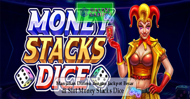 Manjakan Dirimu dengan Jackpot Besar di Slot Money Stacks Dice